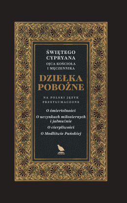 Dziełka pobożne. O śmiertelności. O uczynkach miłosiernych i jałmużnie. O cierpliwości. O Modlitwie Pańskiej. Św. Cyprian